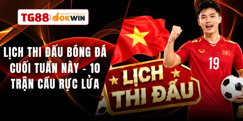 Lịch Thi Đấu Bóng Đá Cuối Tuần Này - 10 Trận Cầu Rực Lửa