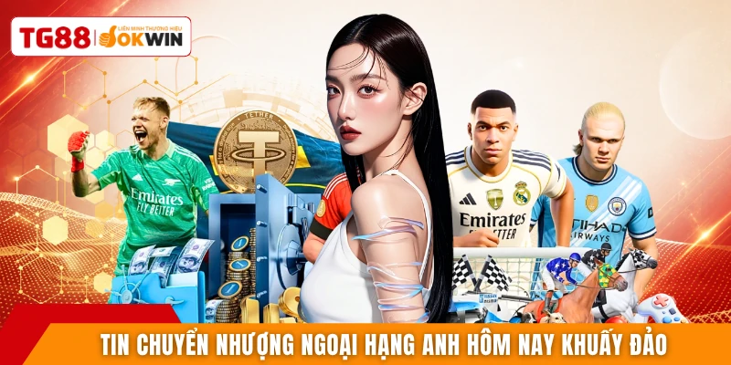 Tin chuyển nhượng Ngoại hạng Anh hôm nay khuấy đảo